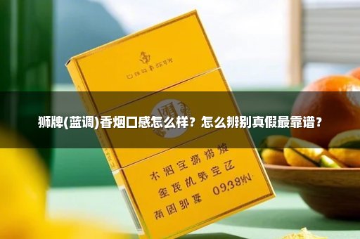 狮牌(蓝调)香烟口感怎么样?怎么辨别真假最靠谱?