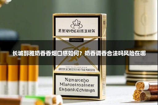 长城醇雅奶香香烟口感如何?奶香调香合法吗风险在哪